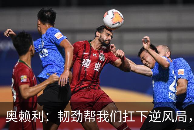 奥赖利：韧劲帮我们扛下逆风局，只要保持这种斗志没人能阻挡我们